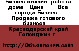 Бизнес онлайн, работа дома › Цена ­ 1 - Все города Бизнес » Продажа готового бизнеса   . Краснодарский край,Геленджик г.